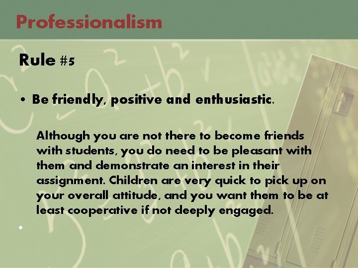 Professionalism Rule #5 • Be friendly, positive and enthusiastic. Although you are not there