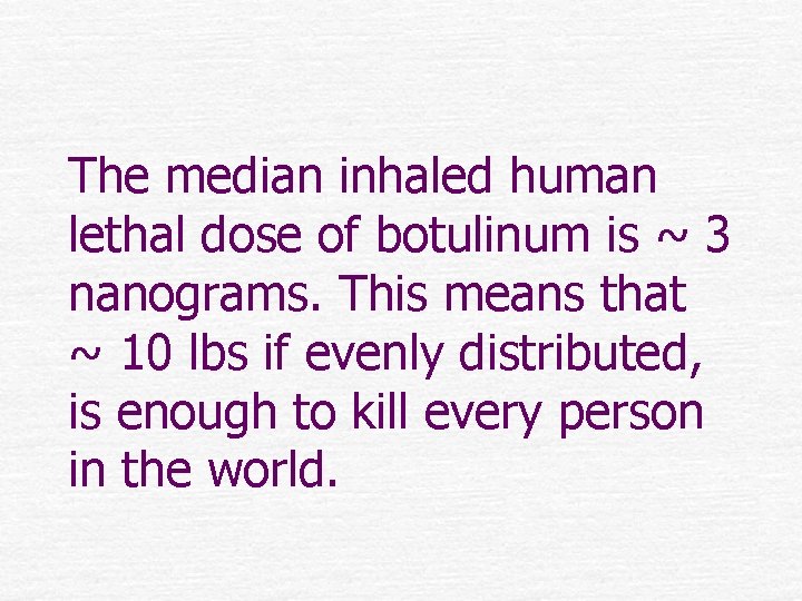 The median inhaled human lethal dose of botulinum is ~ 3 nanograms. This means