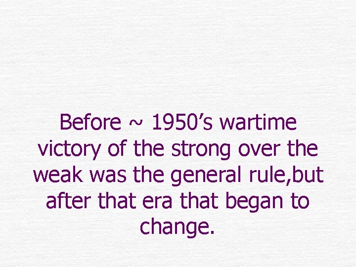 Before ~ 1950’s wartime victory of the strong over the weak was the general