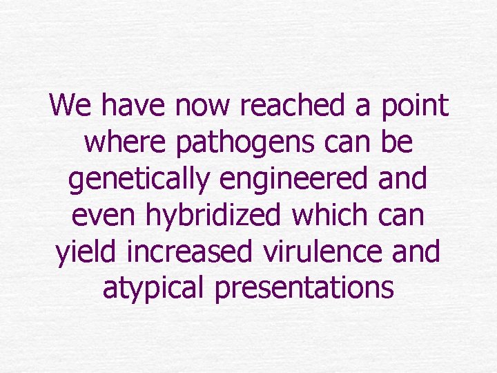 We have now reached a point where pathogens can be genetically engineered and even