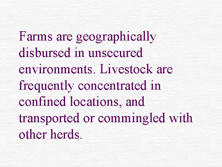 Farms are geographically disbursed in unsecured environments. Livestock are frequently concentrated in confined locations,