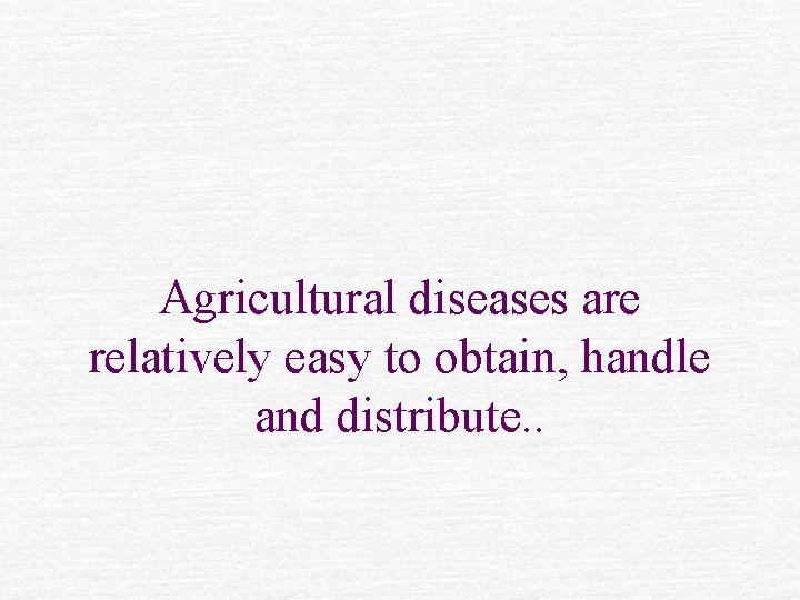 Agricultural diseases are relatively easy to obtain, handle and distribute. . 