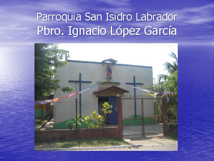 Parroquia San Isidro Labrador Pbro. Ignacio López García 