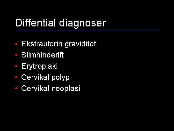 Diffential diagnoser • • • Ekstrauterin graviditet Slimhinderift Erytroplaki Cervikal polyp Cervikal neoplasi 