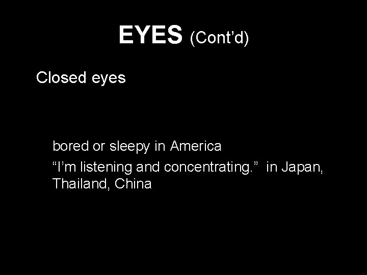 EYES (Cont’d) * Closed eyes - bored or sleepy in America - “I’m listening