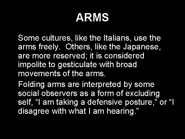 ARMS * Some cultures, like the Italians, use the arms freely. Others, like the