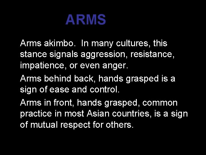 ARMS (Cont’d) * Arms akimbo. In many cultures, this stance signals aggression, resistance, impatience,