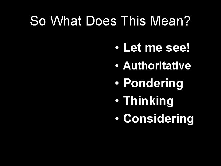 So What Does This Mean? • Let me see! • Authoritative • Pondering •