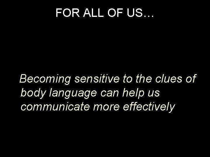 FOR ALL OF US… Becoming sensitive to the clues of body language can help