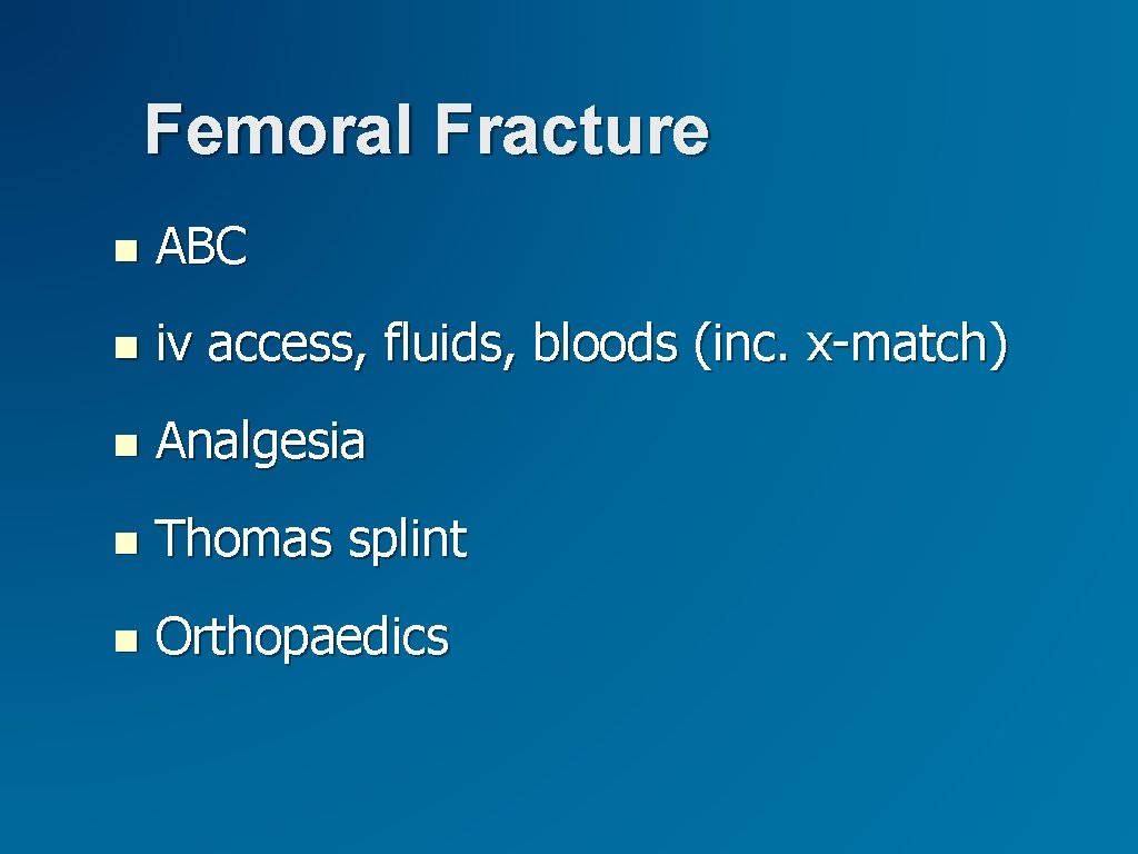 Femoral Fracture ABC iv access, fluids, bloods (inc. x-match) Analgesia Thomas splint Orthopaedics 