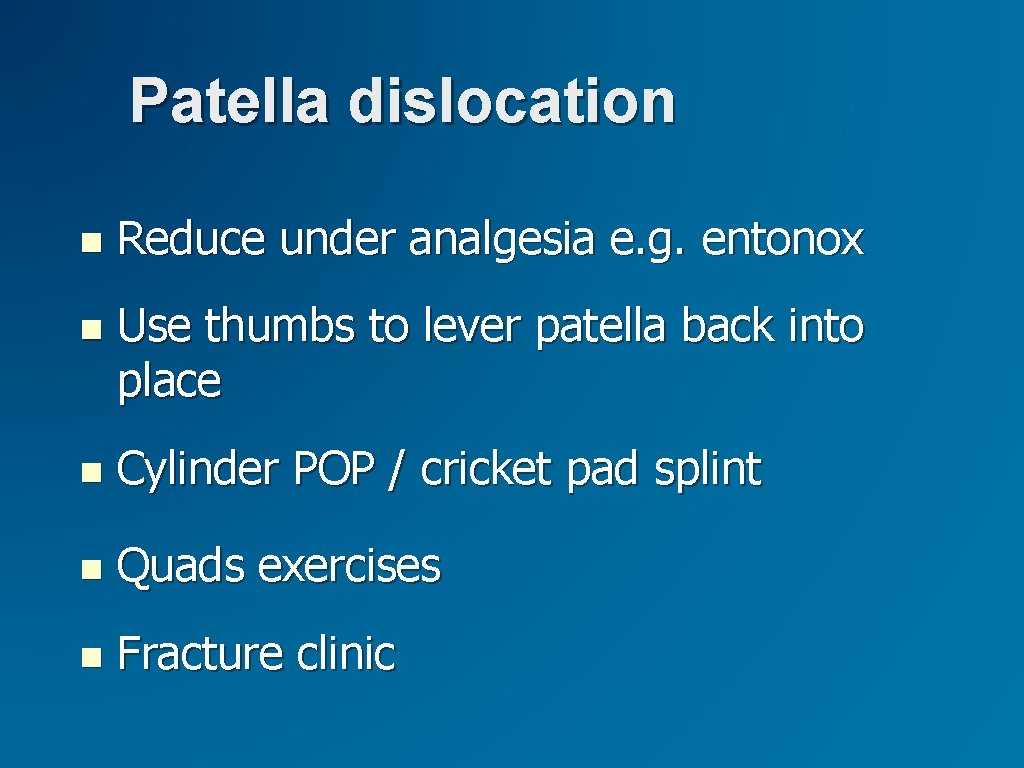Patella dislocation Reduce under analgesia e. g. entonox Use thumbs to lever patella back