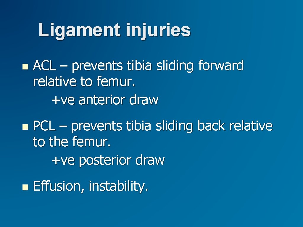 Ligament injuries ACL – prevents tibia sliding forward relative to femur. +ve anterior draw Ligament injuries ACL – prevents tibia sliding forward relative to femur. +ve anterior draw