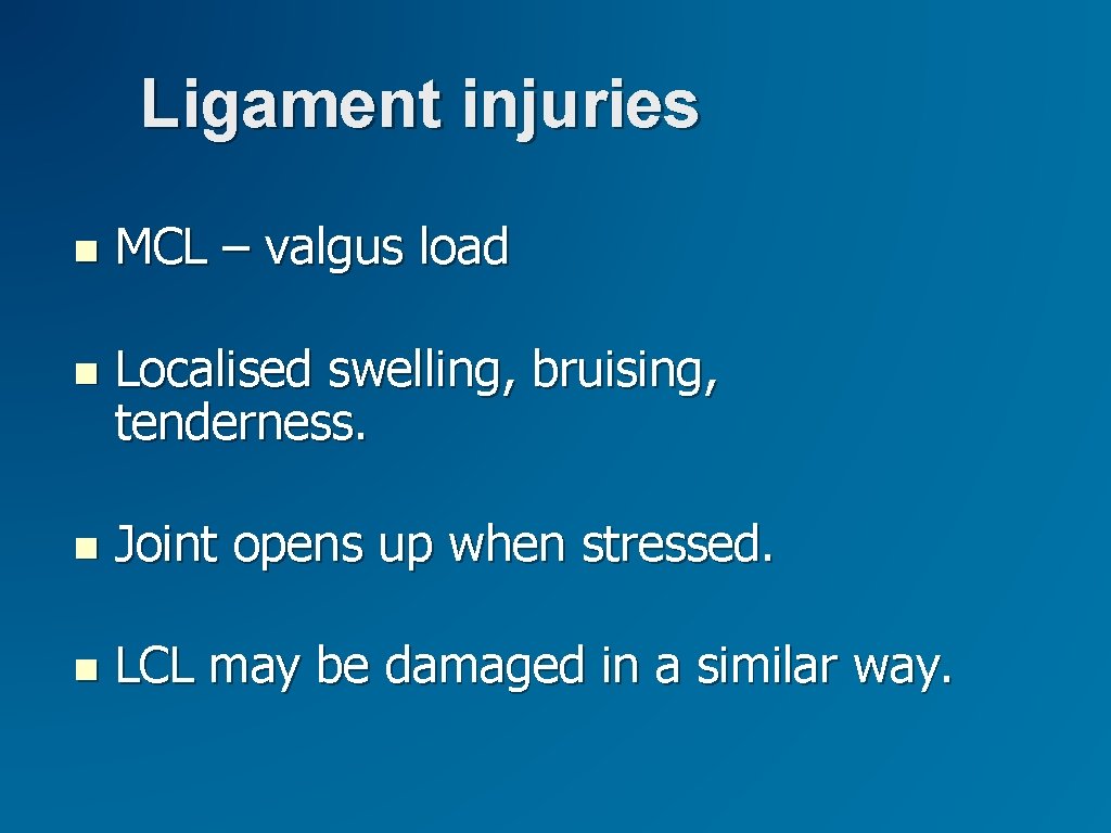 Ligament injuries MCL – valgus load Localised swelling, bruising, tenderness. Joint opens up when