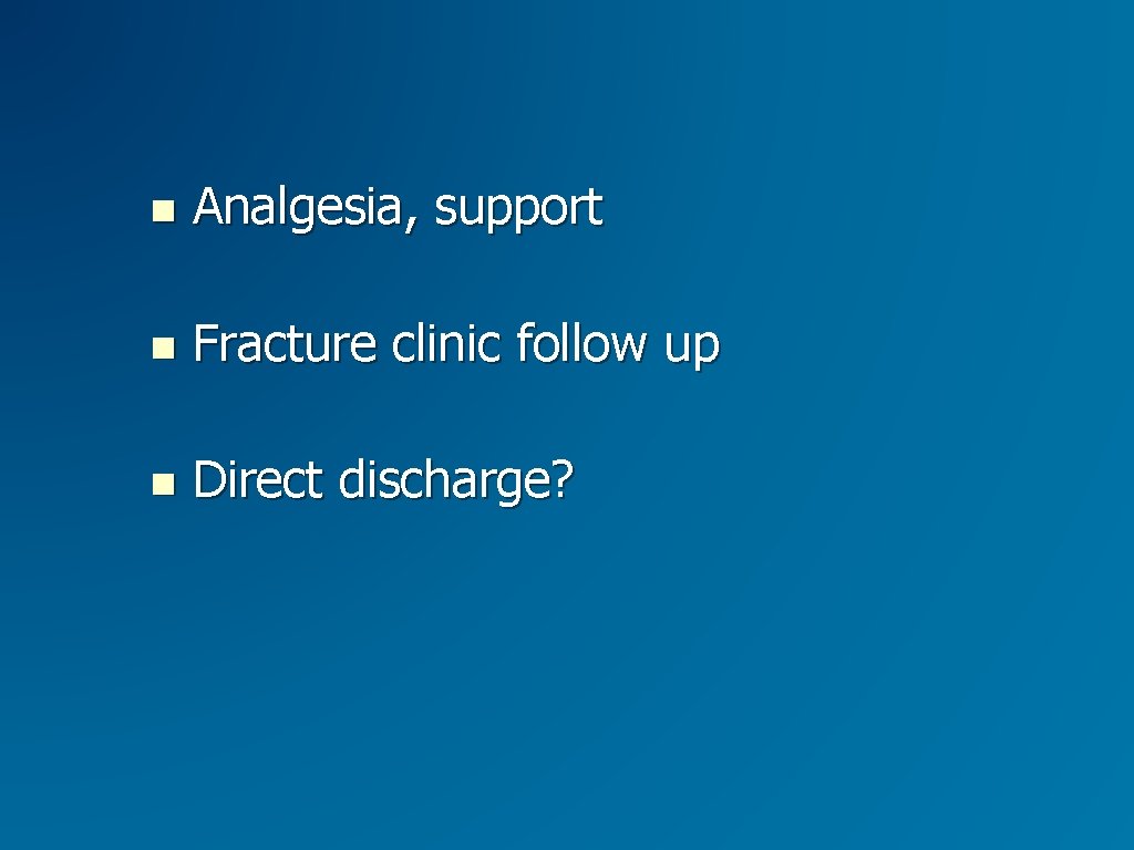  Analgesia, support Fracture clinic follow up Direct discharge? 