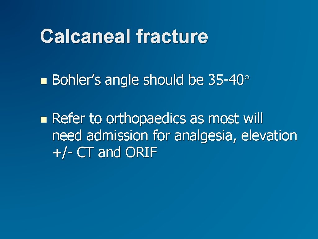 Calcaneal fracture Bohler’s angle should be 35 -40° Refer to orthopaedics as most will Calcaneal fracture Bohler’s angle should be 35 -40° Refer to orthopaedics as most will