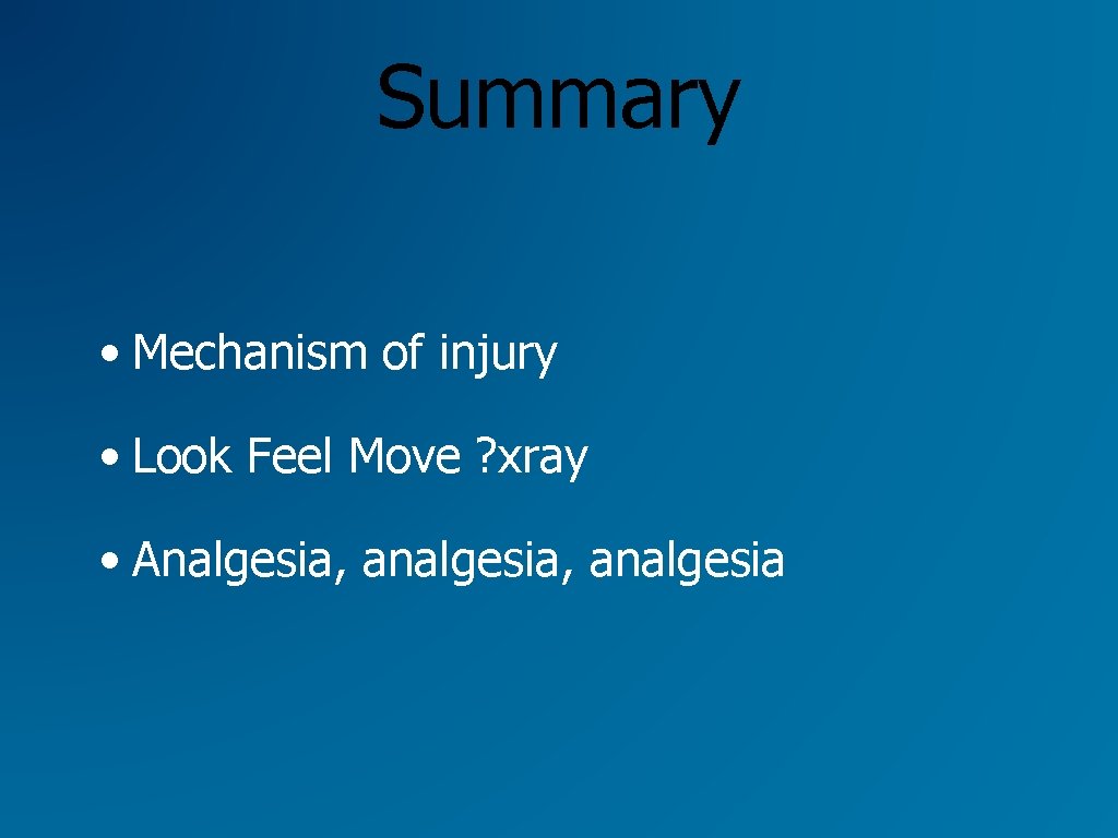 Summary • Mechanism of injury • Look Feel Move ? xray • Analgesia, analgesia