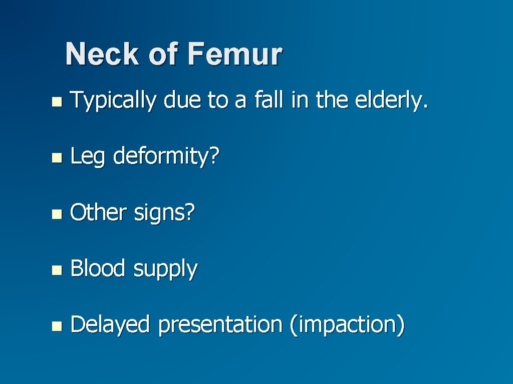 Neck of Femur Typically due to a fall in the elderly. Leg deformity? Other