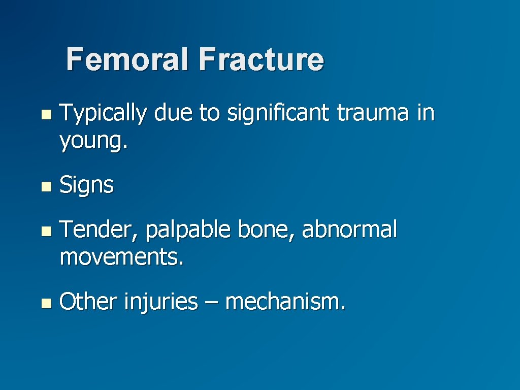 Femoral Fracture Typically due to significant trauma in young. Signs Tender, palpable bone, abnormal