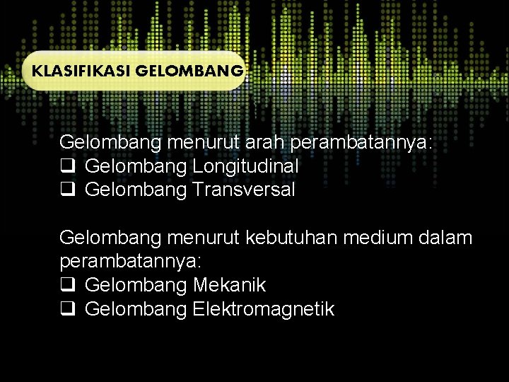 KLASIFIKASI GELOMBANG Gelombang menurut arah perambatannya: q Gelombang Longitudinal q Gelombang Transversal Gelombang menurut