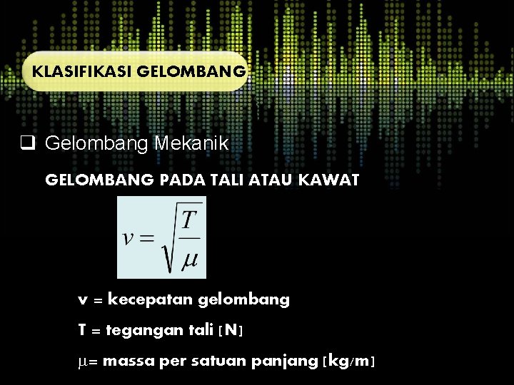 KLASIFIKASI GELOMBANG q Gelombang Mekanik GELOMBANG PADA TALI ATAU KAWAT v = kecepatan gelombang