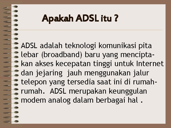 Apakah ADSL itu ? ADSL adalah teknologi komunikasi pita lebar (broadband) baru yang menciptakan