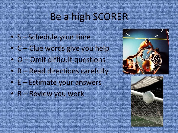 Be a high SCORER • • • S – Schedule your time C –