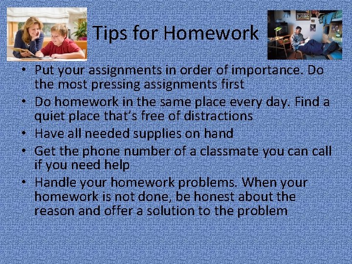 Tips for Homework • Put your assignments in order of importance. Do the most