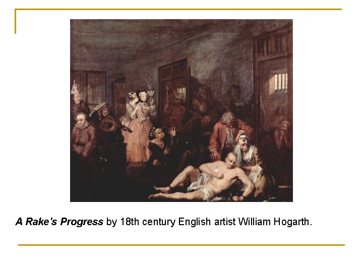 A Rake's Progress by 18 th century English artist William Hogarth. 