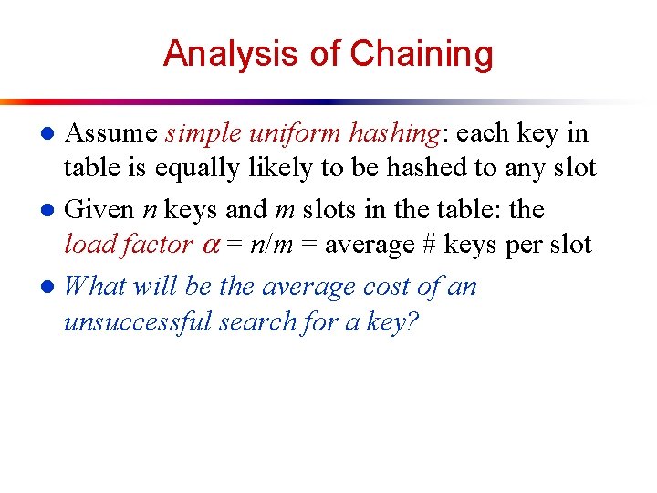 Analysis of Chaining Assume simple uniform hashing: each key in table is equally likely