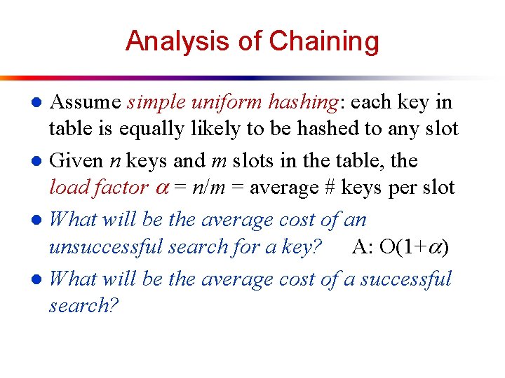 Analysis of Chaining Assume simple uniform hashing: each key in table is equally likely
