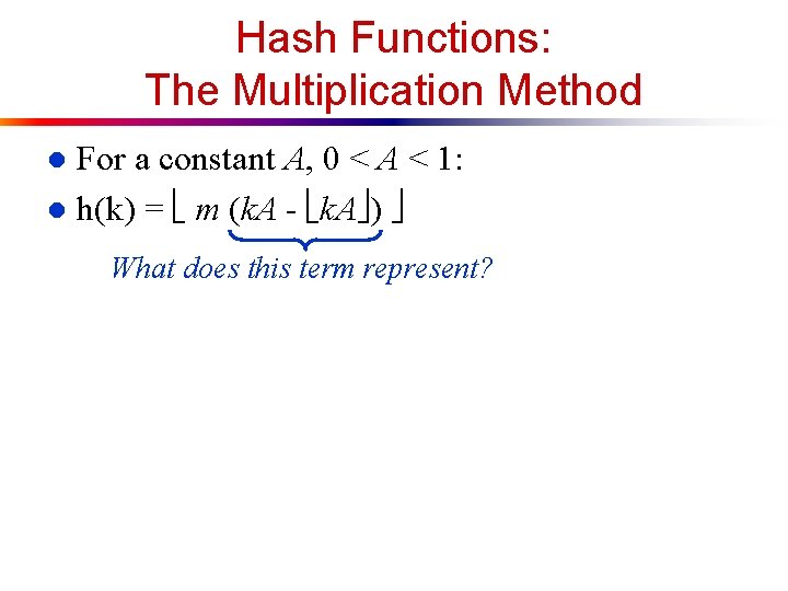 Hash Functions: The Multiplication Method For a constant A, 0 < A < 1:
