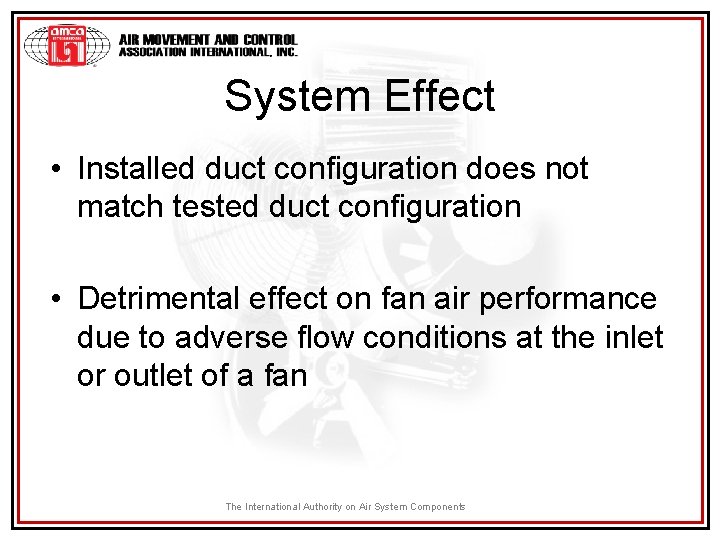 System Effect • Installed duct configuration does not match tested duct configuration • Detrimental