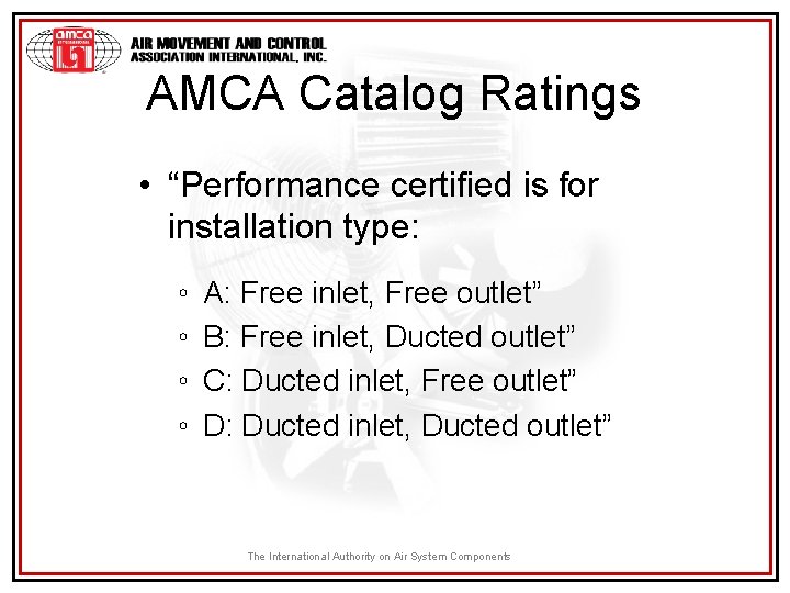 AMCA Catalog Ratings • “Performance certified is for installation type: ◦ ◦ A: Free