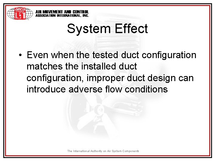 System Effect • Even when the tested duct configuration matches the installed duct configuration,