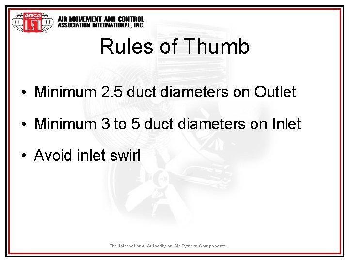 Rules of Thumb • Minimum 2. 5 duct diameters on Outlet • Minimum 3