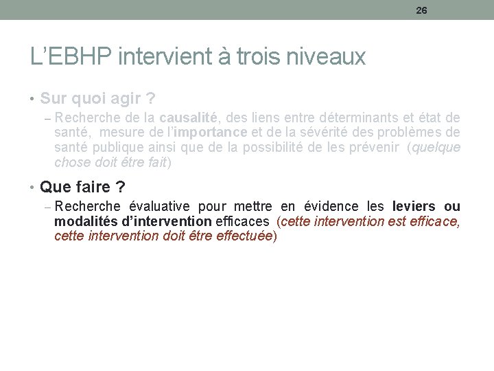 26 L’EBHP intervient à trois niveaux • Sur quoi agir ? – Recherche de