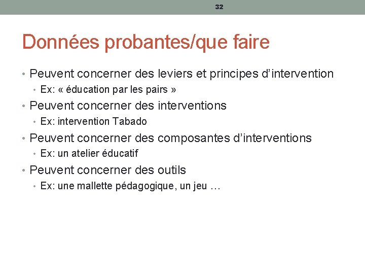 32 Données probantes/que faire • Peuvent concerner des leviers et principes d’intervention • Ex: