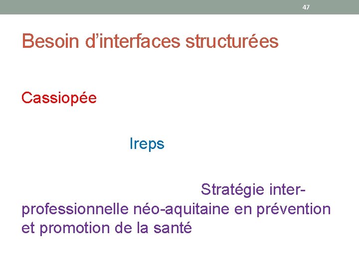 47 Besoin d’interfaces structurées Cassiopée Ireps Stratégie interprofessionnelle néo-aquitaine en prévention et promotion de