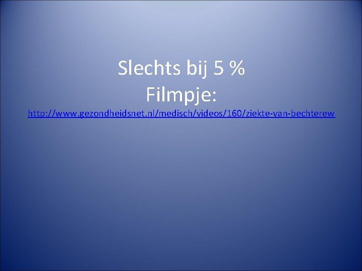 Slechts bij 5 % Filmpje: http: //www. gezondheidsnet. nl/medisch/videos/160/ziekte-van-bechterew 