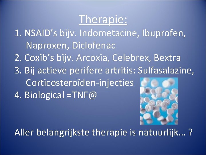 Therapie: 1. NSAID’s bijv. Indometacine, Ibuprofen, Naproxen, Diclofenac 2. Coxib’s bijv. Arcoxia, Celebrex, Bextra