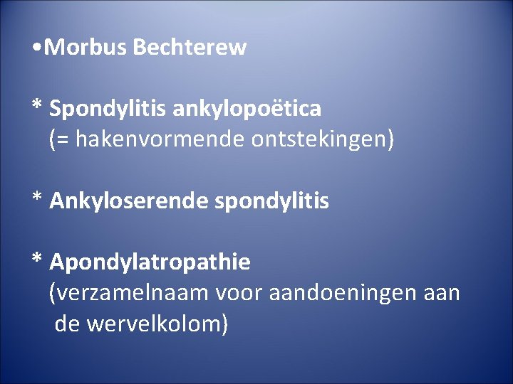  • Morbus Bechterew * Spondylitis ankylopoëtica (= hakenvormende ontstekingen) * Ankyloserende spondylitis *