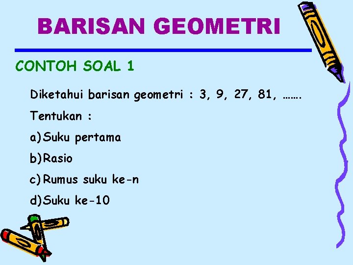 BARISAN GEOMETRI CONTOH SOAL 1 Diketahui barisan geometri : 3, 9, 27, 81, …….