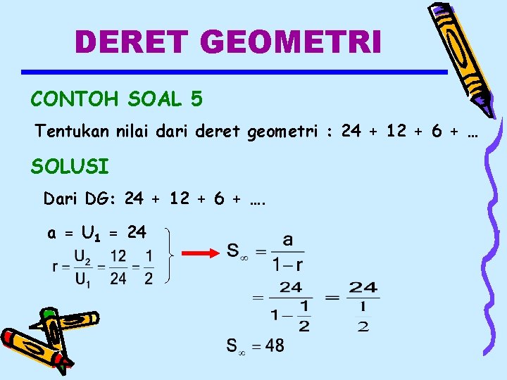 DERET GEOMETRI CONTOH SOAL 5 Tentukan nilai dari deret geometri : 24 + 12