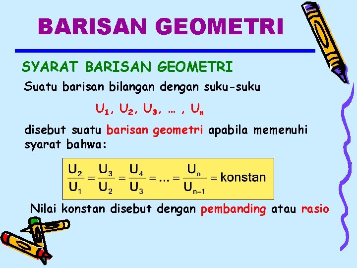 BARISAN GEOMETRI SYARAT BARISAN GEOMETRI Suatu barisan bilangan dengan suku-suku U 1, U 2,