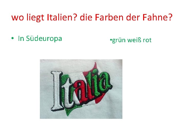wo liegt Italien? die Farben der Fahne? • In Südeuropa • grün weiß rot