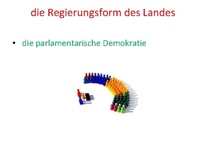 die Regierungsform des Landes • die parlamentarische Demokratie 