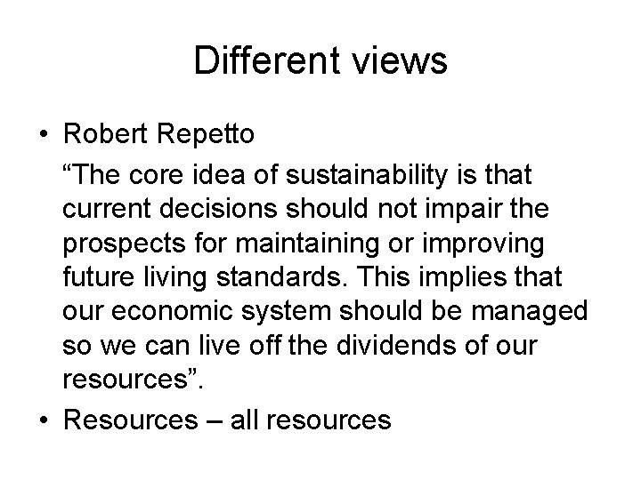 Different views • Robert Repetto “The core idea of sustainability is that current decisions