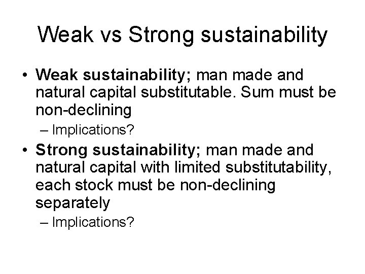 Weak vs Strong sustainability • Weak sustainability; man made and natural capital substitutable. Sum