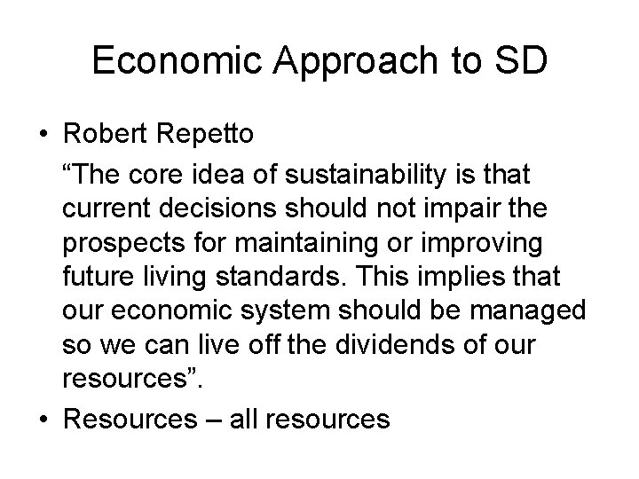 Economic Approach to SD • Robert Repetto “The core idea of sustainability is that