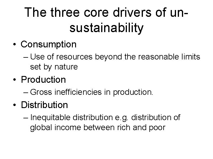 The three core drivers of unsustainability • Consumption – Use of resources beyond the